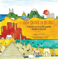 Title: From Cairo to Beirut: In the Footsteps of an 1839 Expedition through the Holy Land, Author: Sunil Shinde