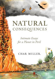 Title: Natural Consequences: Intimate Essays for a Planet in Peril, Author: Char Miller