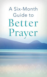 Title: A Six-Month Guide to Better Prayer, Author: Compiled by Barbour Staff