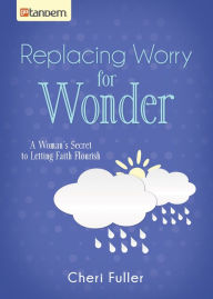 Title: Replacing Worry for Wonder: A Woman's Secret to Letting Faith Flourish, Author: Cheri Fuller