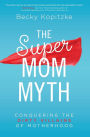 The SuperMom Myth: Conquering the Dirty Villains of Motherhood