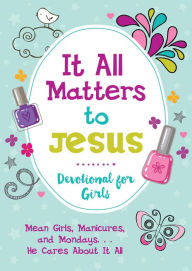 Title: It All Matters to Jesus Devotional for Girls: Mean Girls, Manicures, and Mondays...He Cares about It All, Author: JoAnne Simmons