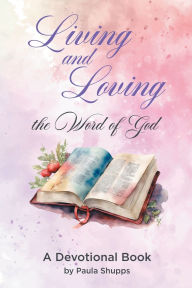 Title: Living and Loving the Word of God: A Devotional Book, Author: Paula Shupps