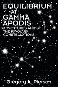 Title: Equilibrium at Gamma Apodis: Adventures Amidst the Pavo/Ara Constellations, Author: Gregory a Pierson