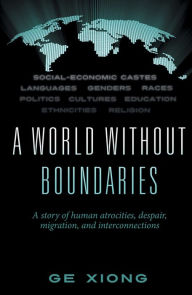 Title: A World Without Boundaries: A story of human atrocities, despair, migration, and interconnections, Author: Ge Xiong