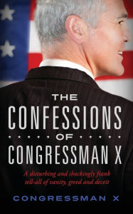 Title: The Confessions of Congressman X, Author: Congressman X