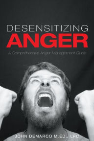 Title: Desensitizing Anger: A Comprehensive Anger Management Guide, Author: Lpc John DeMarco M Ed