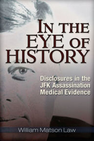 Title: In the Eye of History: Disclosures in the JFK Assassination Medical Evidence, Author: William Matson Law