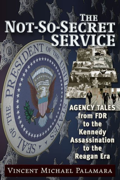 The Not-So-Secret Service: Agency Tales from FDR to the Kennedy Assassination to the Reagan Era