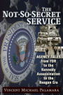 The Not-So-Secret Service: Agency Tales from FDR to the Kennedy Assassination to the Reagan Era