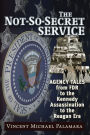 Not-So-Secret Service: Agency Tales from FDR to the Kennedy Assassination to the Reagan Era