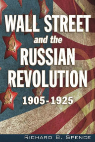 Title: Wall Street and the Russian Revolution: 1905-1925, Author: Richard B Spence