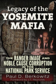 Title: Legacy of the Yosemite Mafia: The Ranger Image and Noble Cause Corruption in the National Park Service, Author: Paul D. Berkowitz
