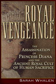 Royal Vengeance: The Assassination of Princess Diana and the Ancient Royal Cult of Human Sacrifice