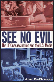 Title: See No Evil: The JFK Assassination and the U.S. Media, Author: Jim DeBrosse