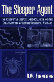 Amazon free books download kindle The Sleeper Agent: The Rise of Lyme Disease, Chronic Illness, and the Great Imitator Antigens of Biological Warfare 9781634243810 FB2 PDF iBook by A. W. Finnegan