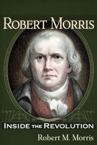 Title: Robert Morris: Inside the Revolution, Author: Robert M Morris