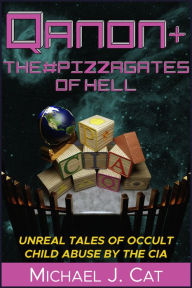 Title: QAnon & the #Pizzagates of Hell: Unreal Tales of Occult Child Abuse by the CIA, Author: Michael J. Cat