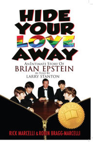 Title: Hide Your Love Away: An Intimate Story of Brian Epstein as told by Larry Stanton, Author: Robin Bragg-Marcelli