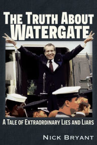 Ebooks portugues free download The Truth About Watergate: A Tale of Extraordinary Lies & Liars by Nick Bryant, Nick Bryant