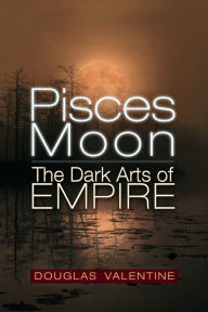Free audio books downloads for kindle Pisces Moon: The Dark Arts of Empire English version PDF MOBI CHM by Douglas Valentine 9781634244428