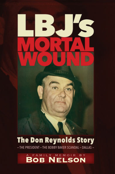 LBJ'S MORTAL WOUND: THE DON REYNOLDS STORY: THE PRESIDENT, THE BOBBY BAKER SCANDAL, AND DALLAS