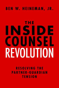 Title: The Inside Counsel Revolution: Resolving the Partner-Guardian Tension, Author: Ben W . Heineman
