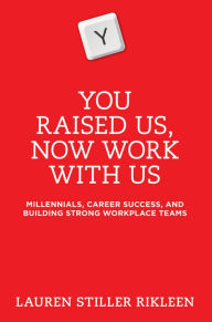 Title: You Raised Us, Now Work With Us: Millennials, Career Success, and Building Strong Workplace Teams, Author: Lauren Stiller Rikleen