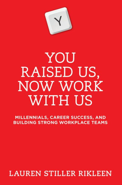 You Raised Us, Now Work With Us: Millennials, Career Success, and Building Strong Workplace Teams