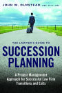 The Lawyer's Guide to Succession Planning: A Project Management Approach for Successful Law Firm Transitions and Exits