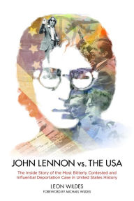 Title: John Lennon vs. The U.S.A.: The Inside Story of the Most Bitterly Contested and Influential Deportation Case in United States History, Author: Leon Wildes