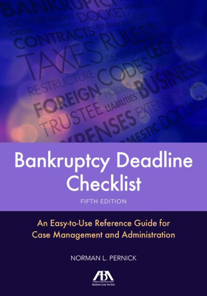 Bankruptcy Deadline Checklist: An Easy-to-Use Reference Guide for Case Management and Administration, Fifth Edition