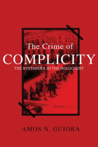 Title: The Crime of Complicity: The Bystander in the Holocaust, Author: Amos N. Guiora