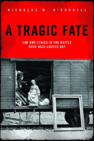 Title: A Tragic Fate: Law and Ethics in the Battle Over Nazi-Looted Art, Author: Nicholas M. O'Donnell