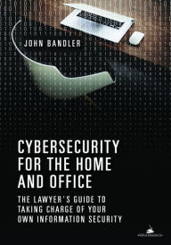Title: Cybersecurity for the Home and Office: The Lawyer's Guide to Taking Charge of Your Own Information Security, Author: John Bandler