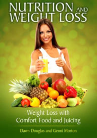 Title: Nutrition and Weight Loss: Weight Loss with Comfort Food and Juicing, Author: Dawn Douglas