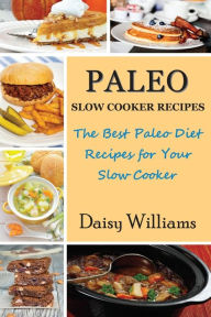 Title: Paleo Slow Cooker Recipes: The Best Paleo Diet Recipes for Your Slow Cooker, Author: Daisy Williams