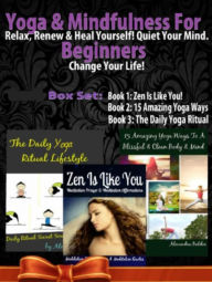Title: Yoga & Mindfulness For Beginners: Relax, Renew & Heal Yourself! Quiet Your Mind. Change Your Life! - 3 In 1 Box Set: 3 In 1 Box Set: Book 1: 15 Amazing Yoga Ways To A Blissful & Clean Body & Mind Book 2: Daily Yoga Ritual Book 3: Zen Is Like YOU!, Author: Juliana Baldec