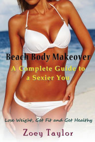 Title: Beach Body Makeover: A Complete Guide to a Sexier You (Large Print): Lose Weight, Get Fit and Get Healthy, Author: Zoey Taylor