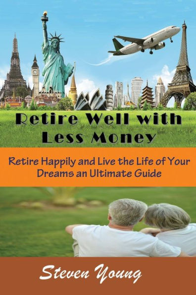 Retire Well with Less Money: Happily and Live the Life of Your Dreams: An Ultimate Guide