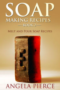 Title: Soap Making Recipes Book 2: Melt and Pour Soap Recipes, Author: Angela Pierce