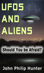 Title: UFOs and ALIENS: Should You Be Afraid?, Author: John Philip Hunter