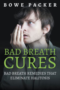 Title: Bad Breath Cures: Bad Breath Remedies That Eliminate Halitosis, Author: Bowe Packer
