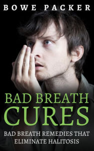 Title: Bad Breath Cures: Bad breath remedies that eliminate halitosis, Author: Bowe Packer