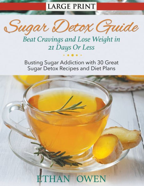 Sugar Detox Guide: Beat Cravings and Lose Weight in 21 Days Or Less (Large Print): Busting Sugar Addiction with 30 Great Sugar Detox Recipes and Diet Plans