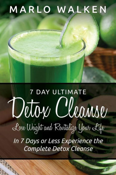7 Day Ultimate Detox Cleanse: Lose Weight and Revitalize Your Life: Days or Less Experience the Complete Cleanse