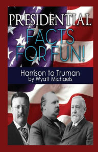 Title: Presidential Facts for Fun! Harrison to Truman, Author: Wyatt Michaels