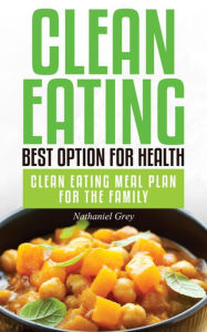Title: Clean Eating: Best Option for Health: Clean Eating Meal Plan for the Family, Author: Nathaniel Grey