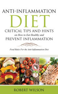 Title: Anti-Inflammation Diet: Critical Tips and Hints on How to Eat Healthy and Prevent Inflammation: Food Rules for the Anti-Inflammation Diet, Author: Robert Wilson