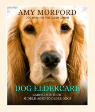 Title: Dog Eldercare: Caring for Your Middle Aged to Older Dog: Dog Care for the Older Canine, Author: Amy Morford